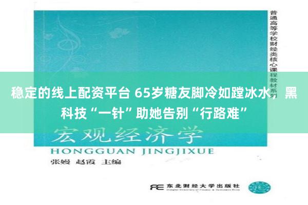 稳定的线上配资平台 65岁糖友脚冷如蹚冰水，黑科技“一针”助她告别“行路难”
