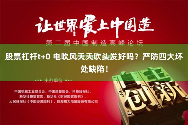 股票杠杆t+0 电吹风天天吹头发好吗？严防四大坏处缺陷！