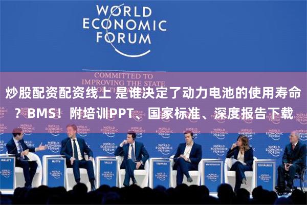 炒股配资配资线上 是谁决定了动力电池的使用寿命？BMS！附培训PPT、国家标准、深度报告下载
