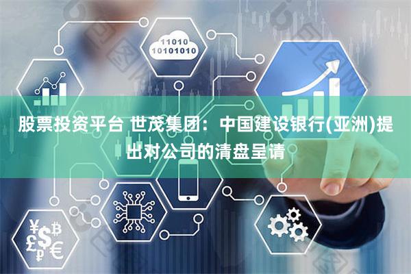 股票投资平台 世茂集团：中国建设银行(亚洲)提出对公司的清盘呈请