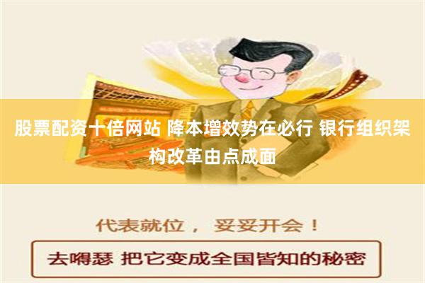 股票配资十倍网站 降本增效势在必行 银行组织架构改革由点成面