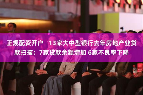 正规配资开户   13家大中型银行去年房地产业贷款扫描：7家贷款余额增加 6家不良率下降