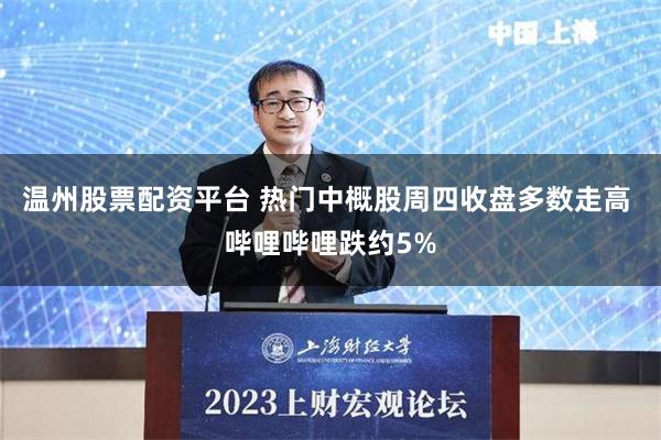 温州股票配资平台 热门中概股周四收盘多数走高 哔哩哔哩跌约5%