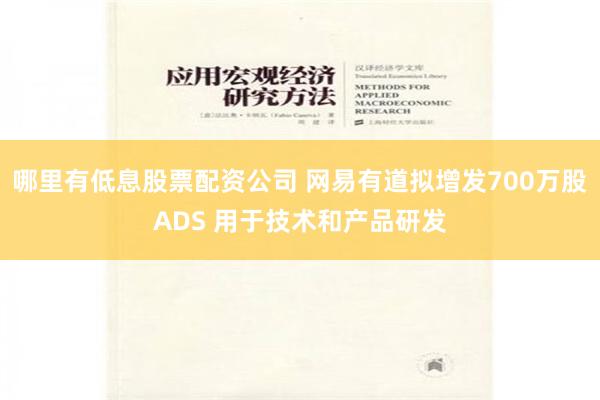哪里有低息股票配资公司 网易有道拟增发700万股ADS 用于技术和产品研发