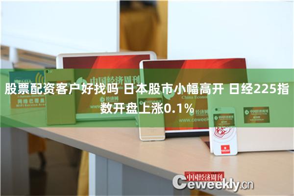 股票配资客户好找吗 日本股市小幅高开 日经225指数开盘上涨0.1%