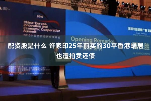配资股是什么 许家印25年前买的30平香港蜗居也遭拍卖还债