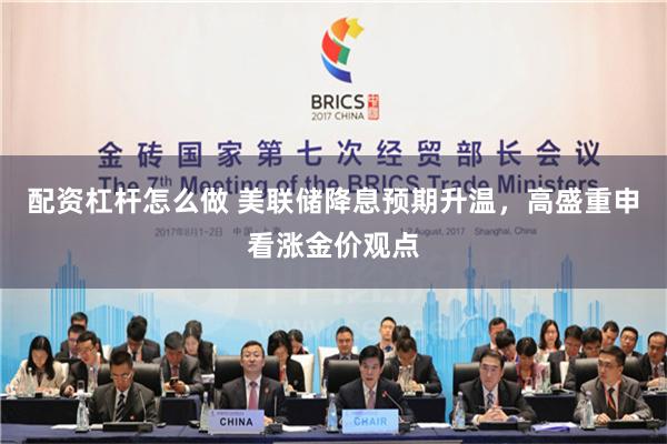 配资杠杆怎么做 美联储降息预期升温，高盛重申看涨金价观点