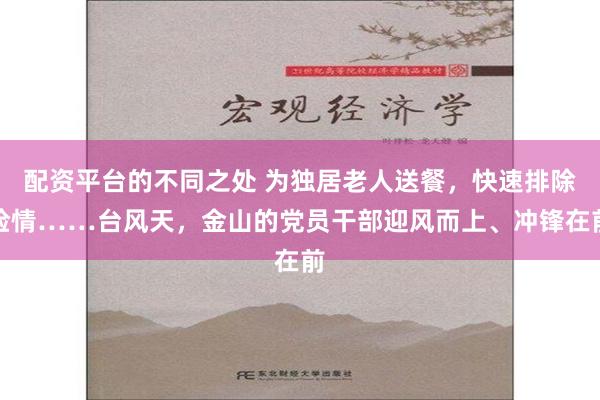 配资平台的不同之处 为独居老人送餐，快速排除险情……台风天，金山的党员干部迎风而上、冲锋在前