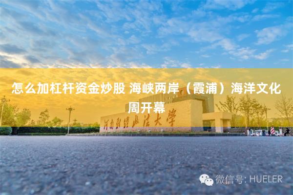 怎么加杠杆资金炒股 海峡两岸（霞浦）海洋文化周开幕