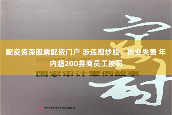 配资资深股票配资门户 涉违规炒股、执业失责 年内超200券商员工被罚