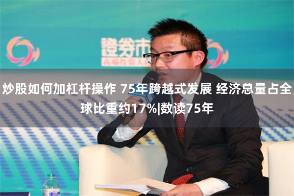 炒股如何加杠杆操作 75年跨越式发展 经济总量占全球比重约17%|数读75年