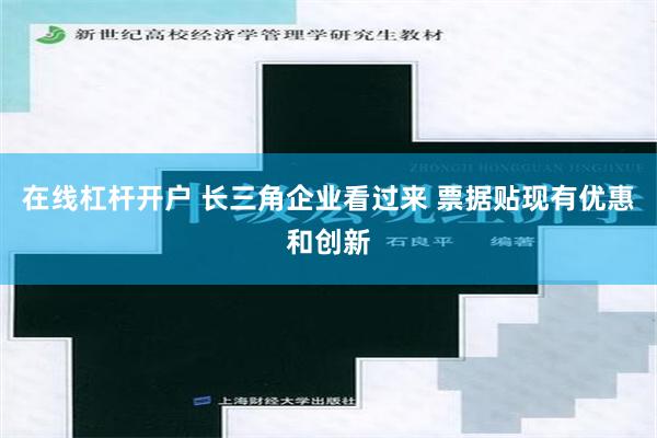 在线杠杆开户 长三角企业看过来 票据贴现有优惠和创新