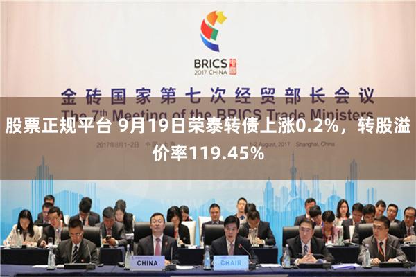 股票正规平台 9月19日荣泰转债上涨0.2%，转股溢价率119.45%