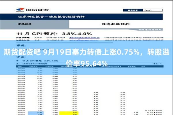 期货配资吧 9月19日塞力转债上涨0.75%，转股溢价率95.64%