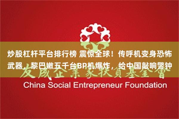 炒股杠杆平台排行榜 震惊全球！传呼机变身恐怖武器，黎巴嫩五千台BP机爆炸，给中国敲响警钟