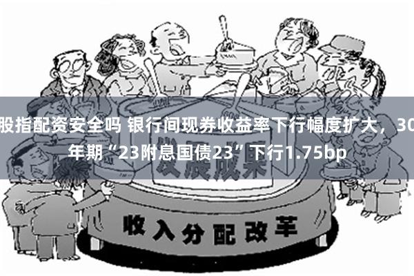 股指配资安全吗 银行间现券收益率下行幅度扩大，30年期“23附息国债23”下行1.75bp