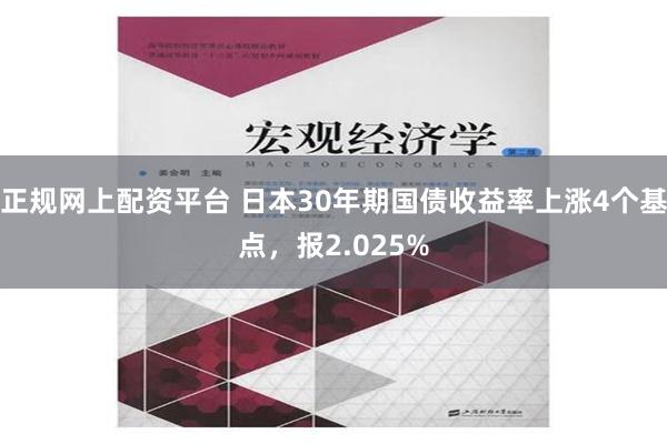 正规网上配资平台 日本30年期国债收益率上涨4个基点，报2.025%