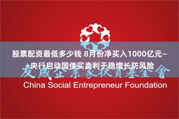 股票配资最低多少钱 8月份净买入1000亿元——央行启动国债买卖利于稳增长防风险