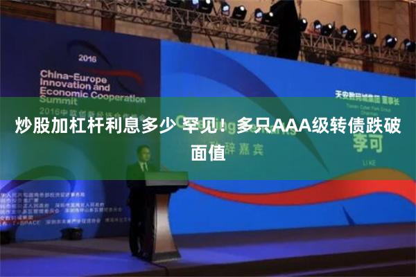 炒股加杠杆利息多少 罕见！多只AAA级转债跌破面值