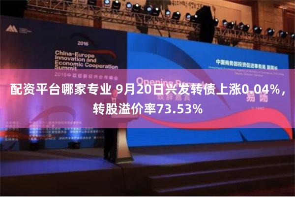 配资平台哪家专业 9月20日兴发转债上涨0.04%，转股溢价率73.53%