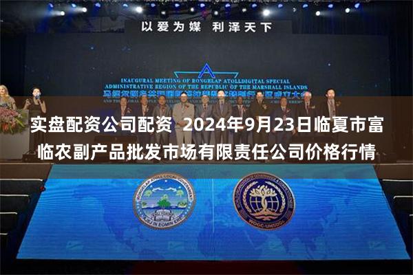 实盘配资公司配资  2024年9月23日临夏市富临农副产品批发市场有限责任公司价格行情
