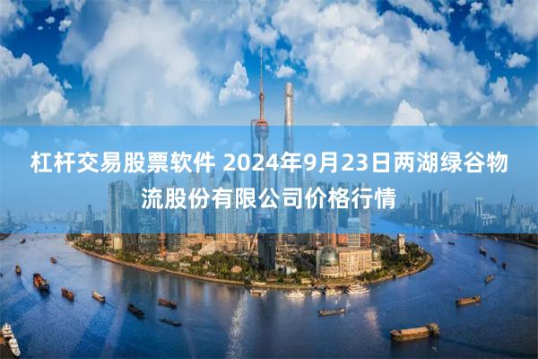 杠杆交易股票软件 2024年9月23日两湖绿谷物流股份有限公司价格行情