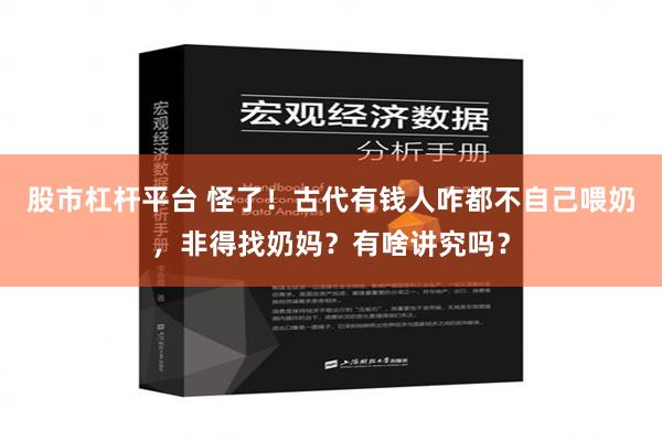 股市杠杆平台 怪了！古代有钱人咋都不自己喂奶，非得找奶妈？有啥讲究吗？