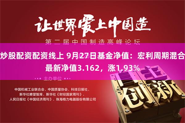 炒股配资配资线上 9月27日基金净值：宏利周期混合最新净值3.162，涨1.93%