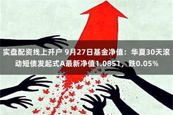 实盘配资线上开户 9月27日基金净值：华夏30天滚动短债发起式A最新净值1.0851，跌0.05%