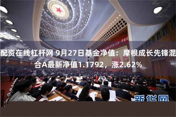 配资在线杠杆网 9月27日基金净值：摩根成长先锋混合A最新净值1.1792，涨2.62%