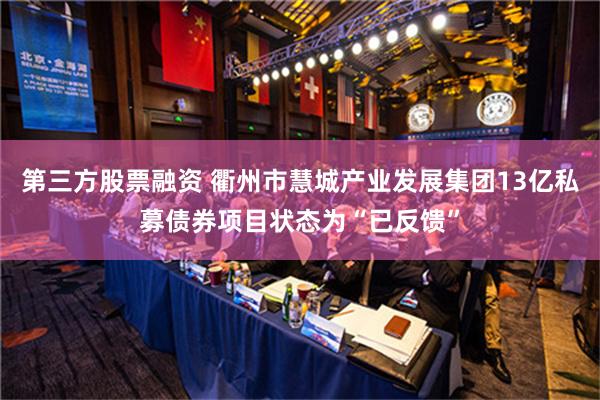 第三方股票融资 衢州市慧城产业发展集团13亿私募债券项目状态为“已反馈”
