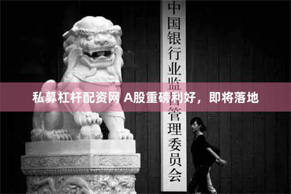 私募杠杆配资网 A股重磅利好，即将落地