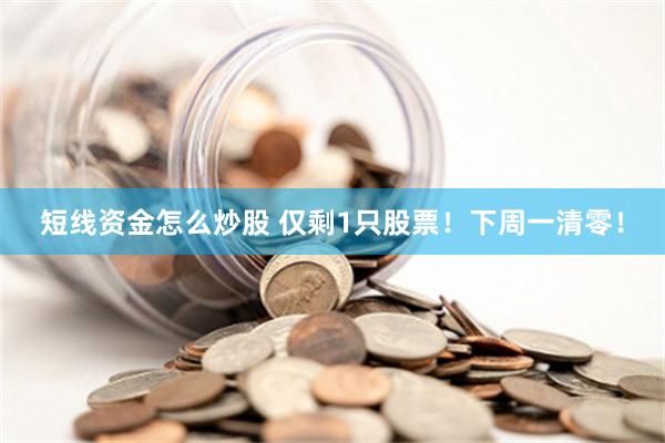 短线资金怎么炒股 仅剩1只股票！下周一清零！