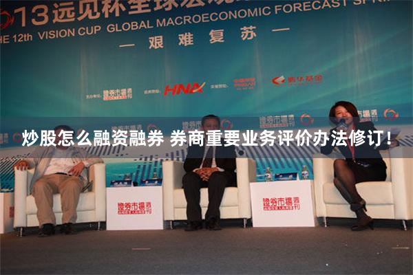 炒股怎么融资融券 券商重要业务评价办法修订！