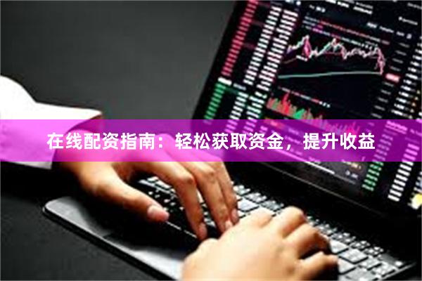在线配资指南：轻松获取资金，提升收益