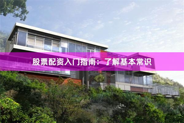 股票配资入门指南：了解基本常识