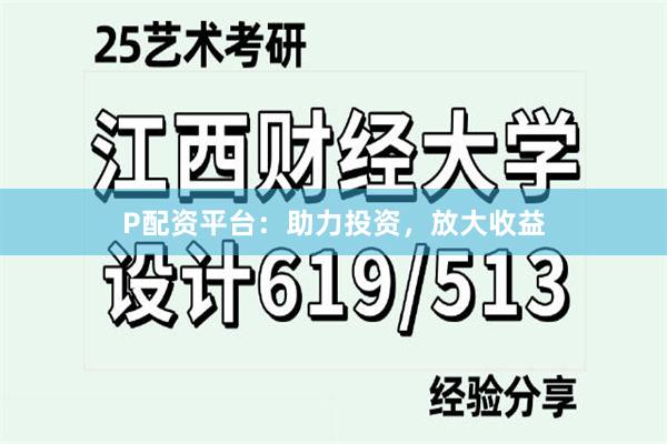 P配资平台：助力投资，放大收益