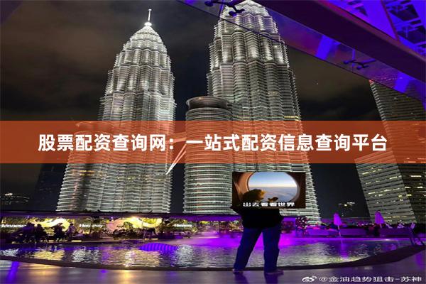 股票配资查询网：一站式配资信息查询平台
