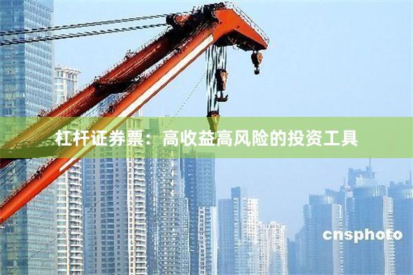 杠杆证券票：高收益高风险的投资工具