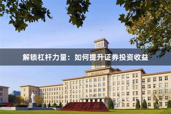 解锁杠杆力量:如何提升证券投资收益