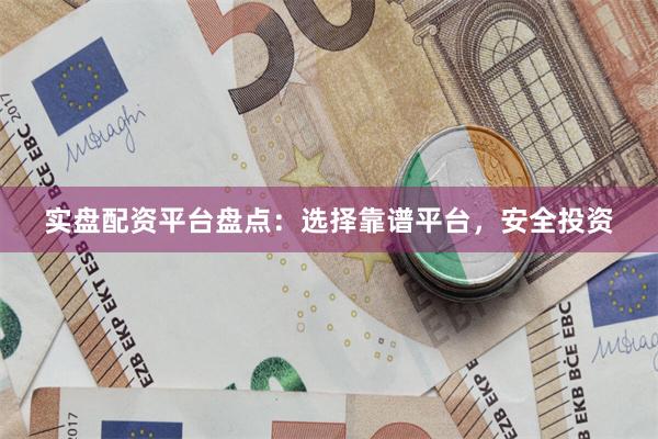 实盘配资平台盘点：选择靠谱平台，安全投资