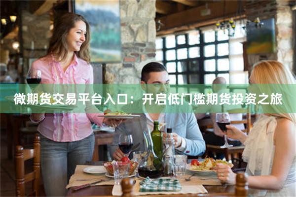 微期货交易平台入口：开启低门槛期货投资之旅