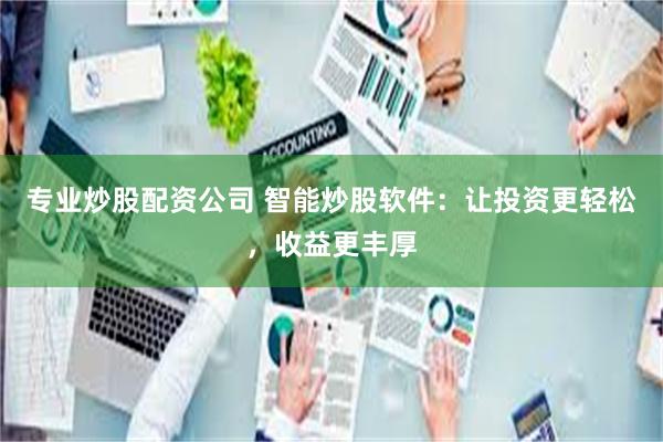 专业炒股配资公司 智能炒股软件：让投资更轻松，收益更丰厚