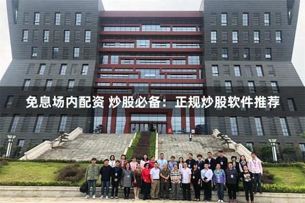 免息场内配资 炒股必备：正规炒股软件推荐
