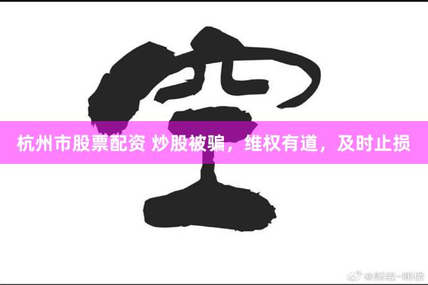 杭州市股票配资 炒股被骗，维权有道，及时止损