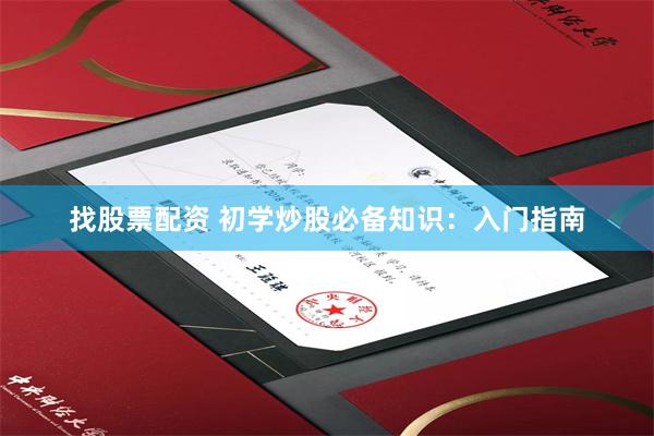 找股票配资 初学炒股必备知识：入门指南