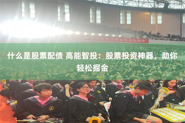 什么是股票配债 高能智投：股票投资神器，助你轻松掘金