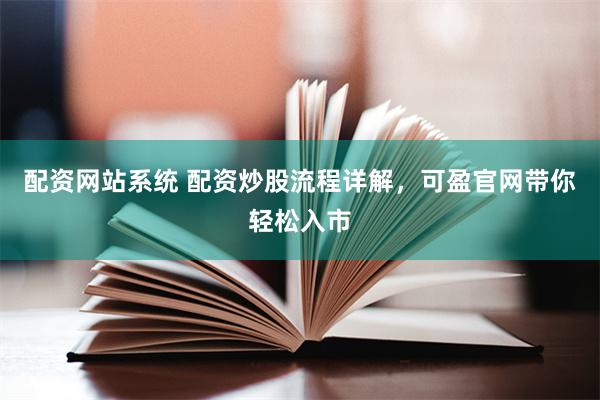 配资网站系统 配资炒股流程详解，可盈官网带你轻松入市