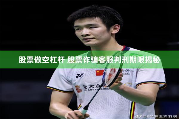 股票做空杠杆 股票诈骗客服判刑期限揭秘