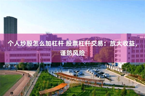 个人炒股怎么加杠杆 股票杠杆交易：放大收益，谨防风险